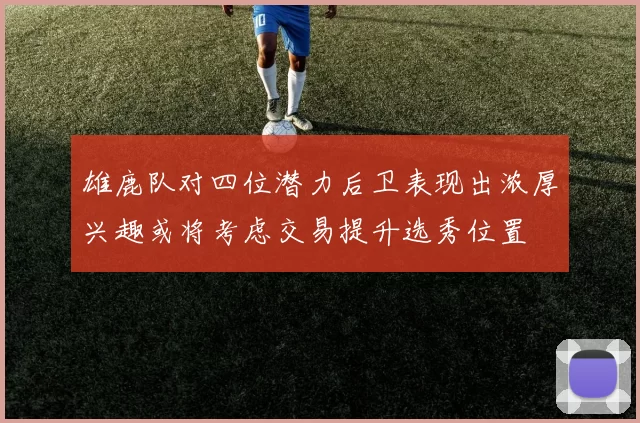 雄鹿队对四位潜力后卫表现出浓厚兴趣或将考虑交易提升选秀位置