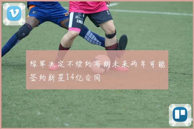 绿军决定不续约布朗未来两年可能签约新星14亿合同